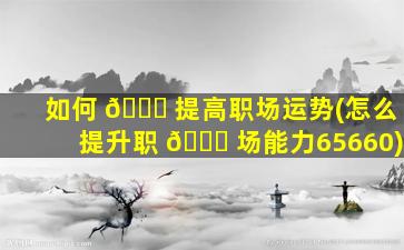 如何 💐 提高职场运势(怎么提升职 🍁 场能力65660)